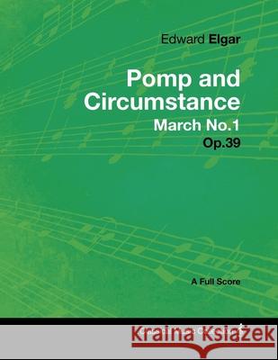 Edward Elgar - Pomp and Circumstance March No.1 - Op.39 - A Full Score Edward Elgar 9781447441243