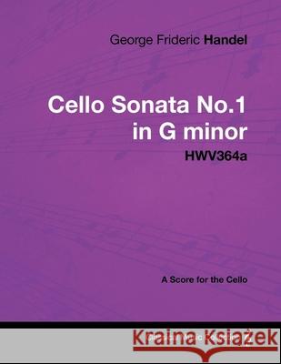 George Frideric Handel - Cello Sonata No.1 in G Minor - Hwv364a - A Score for the Cello George Frideric Handel 9781447441304 Read Books