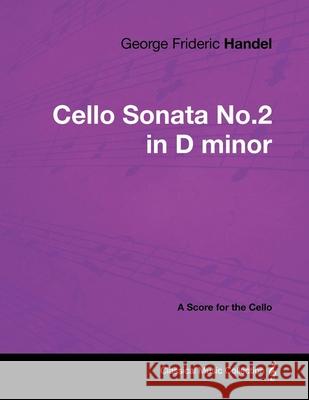 George Frideric Handel - Cello Sonata No.2 in D minor - A Score for the Cello George Frideric Handel 9781447441311 Read Books