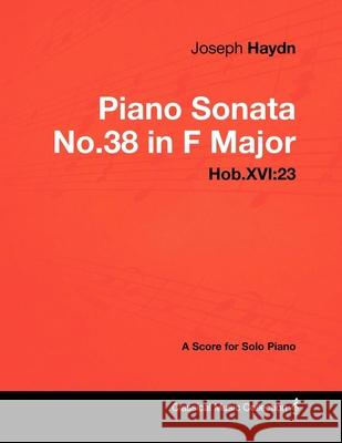 Joseph Haydn - Piano Sonata No.38 in F Major - Hob.XVI: 23 - A Score for Solo Piano Joseph Haydn 9781447441441