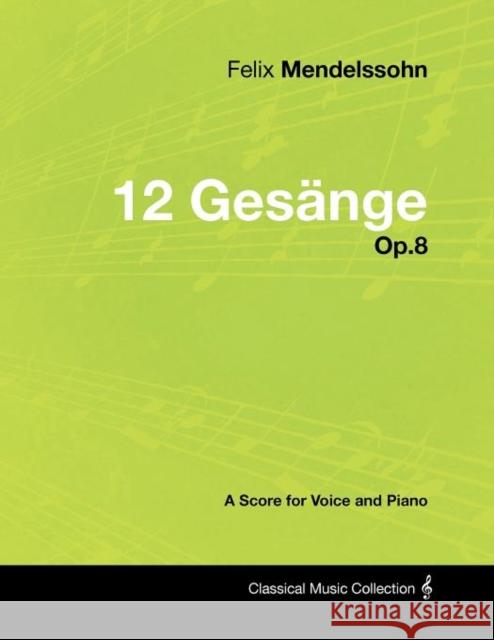 Felix Mendelssohn - 12 Gesange - Op.8 - A Score for Voice and Piano Felix Mendelssohn 9781447441533