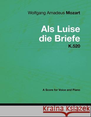 Wolfgang Amadeus Mozart - AlS Luise Die Briefe - K.520 - A Score for Voice and Piano Mozart, Wolfgang Amadeus 9781447441595 Read Books