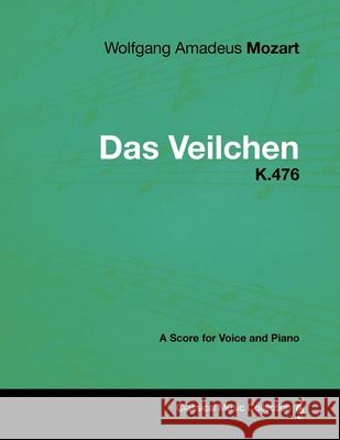 Wolfgang Amadeus Mozart - Das Veilchen - K.476 - A Score for Voice and Piano Wolfgang Amadeus Mozart 9781447441656 Read Books