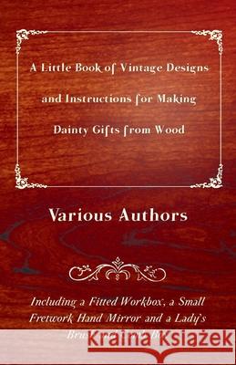 A Little Book of Vintage Designs and Instructions for Making Dainty Gifts from Wood. Including a Fitted Workbox, a Small Fretwork Hand Mirror and a La Various Authors 9781447441861 Rene Press