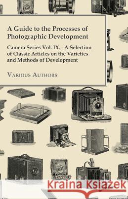 A Guide to the Processes of Photographic Development - Camera Series Vol. IX. - A Selection of Classic Articles on the Varieties and Methods of Develo Various 9781447443162 Law. Press