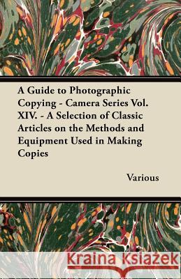 A Guide to Photographic Copying - Camera Series Vol. XIV. - A Selection of Classic Articles on the Methods and Equipment Used in Making Copies Various 9781447443216 Domville -Fife Press