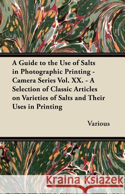 A Guide to the Use of Salts in Photographic Printing - Camera Series Vol. XX. - A Selection of Classic Articles on Varieties of Salts and Their Uses Various 9781447443278 Hervey Press