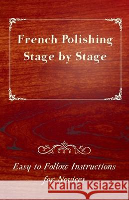 French Polishing Stage by Stage - Easy to Follow Instructions for Novices Anon 9781447444435