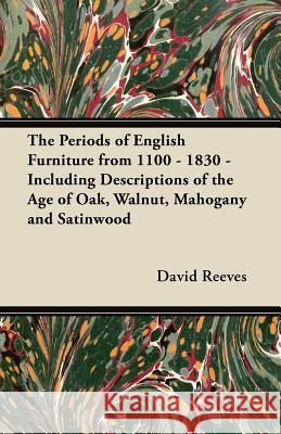 The Periods of English Furniture from 1100 - 1830 - Including Descriptions of the Age of Oak, Walnut, Mahogany and Satinwood David Reeves 9781447444510 Fite Press