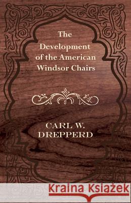 The Development of the American Windsor Chairs Carl W. Drepperd 9781447444664 Baker Press