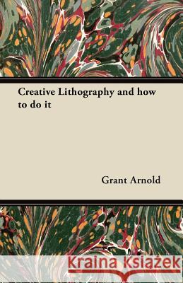 Creative Lithography and How to Do It Grant Arnold 9781447445852 Hervey Press