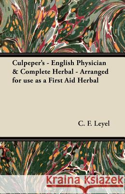 Culpeper's - English Physician & Complete Herbal - Arranged for Use as a First Aid Herbal C. F. Leyel 9781447446415 Law. Press