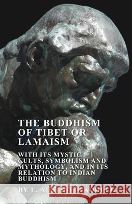 The Buddhism of Tibet or Lamaism - With Its Mystic Cults, Symbolism and Mythology, and in Its Relation to Indian Buddhism L. Austine Waddell 9781447449911 Forbes Press