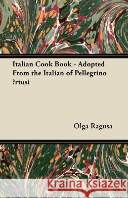 Italian Cook Book - Adopted from the Italian of Pellegrino Artusi Ragusa, Olga 9781447450283 Coss Press