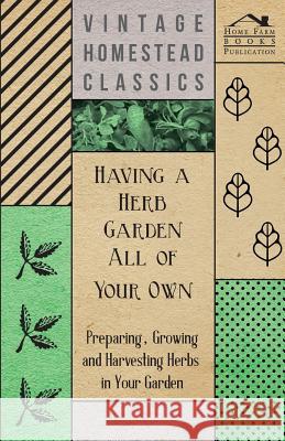 Having a Herb Garden all of Your Own - Preparing, Growing and Harvesting Herbs in Your Garden Anon 9781447452058 Cartwright Press