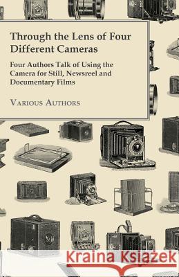 Through the Lens of Four Different Cameras - Four Authors Talk of Using the Camera for Still, Newsreel and Documentary Films  9781447452690 Ballou Press