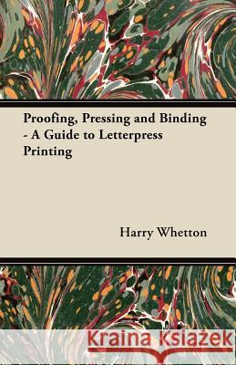 Proofing, Pressing and Binding - A Guide to Letterpress Printing Harry Whetton 9781447453048 Porter Press