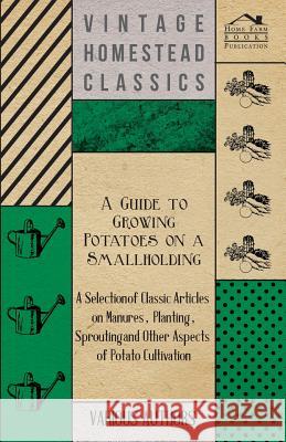 A Guide to Growing Potatoes on a Smallholding - A Selection of Classic Articles on Manures, Planting, Sprouting and Other Aspects of Potato Cultivat  9781447454229 Mallock Press