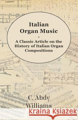 Italian Organ Music - A Classic Article on the History of Italian Organ Compositions C. Abdy Williams 9781447454380 Ramsay Press