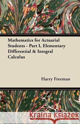 Mathematics for Actuarial Students - Part I, Elementary Differential & Integral Calculus Harry Freeman 9781447457671