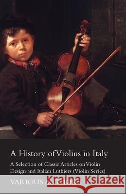 A History of Violins in Italy - A Selection of Classic Articles on Violin Design and Italian Luthiers (Violin Series)  9781447459385 Watson Press
