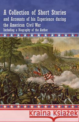 A Collection of Short Stories and Accounts of his Experience during the American Civil War - Including a Biography of the Author Bierce, Ambrose 9781447461173 Thomas Press