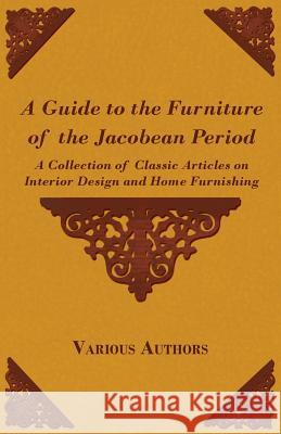 A Guide to the Furniture of the Jacobean Period - A Collection of Classic Articles on Interior Design and Home Furnishing  9781447462750 Frederiksen Press