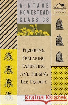 Producing, Preparing, Exhibiting, and Judging Bee Produce William Herrod 9781447463566 Read Books