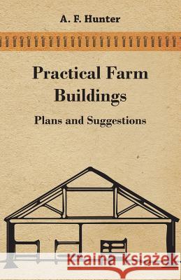 Practical Farm Buildings - Plans and Suggestions A. F. Hunter 9781447463610 Brewster Press