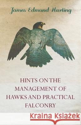 Hints on the Management of Hawks and Practical Falconry James Edmund Harting 9781447464778 Baker Press