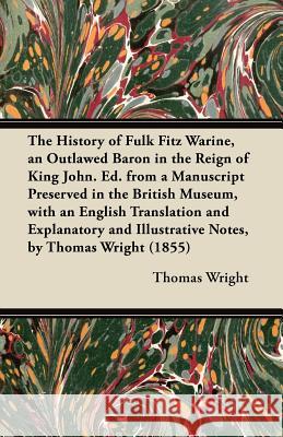 The History of Fulk Fitz Warine, an Outlawed Baron in the Reign of King John. Ed. from a Manuscript Preserved in the British Museum, with an English T Thomas Wright 9781447465232 Averill Press