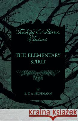 The Elementary Spirit (Fantasy and Horror Classics) E. T. A. Hoffmann 9781447465652 Fantasy and Horror Classics