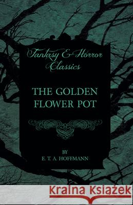 The Golden Flower Pot (Fantasy and Horror Classics) E. T. A. Hoffmann 9781447465768 Fantasy and Horror Classics