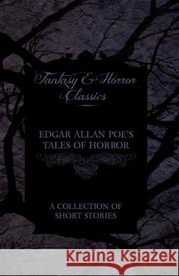 Edgar Allan Poe's Tales of Horror - A Collection of Short Stories (Fantasy and Horror Classics) Edgar Allan Poe 9781447466086 Fantasy and Horror Classics