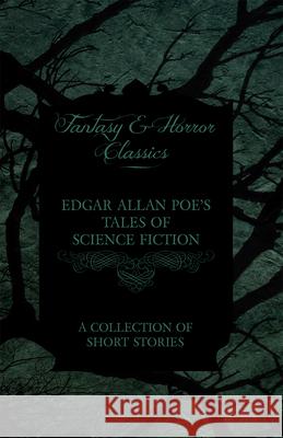 Edgar Allan Poe's Tales of Science Fiction - A Collection of Short Stories (Fantasy and Horror Classics) Edgar Allan Poe 9781447466093 Fantasy and Horror Classics