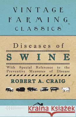 Diseases of Swine - With Special Reference to the Preventive Measures of Disease Robert A. Craig 9781447467137