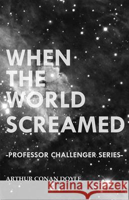 When the World Screamed (Professor Challenger Series) Arthur Conan Doyle 9781447467656