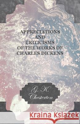 Appreciations and Criticisms of the Works of Charles Dickens G. K. Chesterton 9781447467939 Baker Press