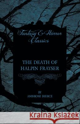 The Death of Halpin Frayser Ambrose Bierce 9781447468233 Baker Press