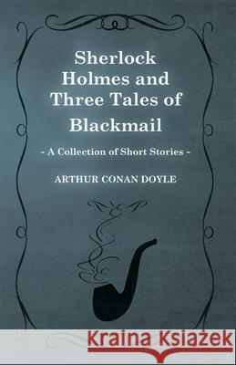 Sherlock Holmes and Three Tales of Blackmail (A Collection of Short Stories) Doyle, Arthur Conan 9781447468578 Baker Press