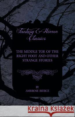 The Middle Toe of the Right Foot and Other Strange Stories Ambrose Bierce 9781447468653 Baker Press