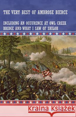 The Very Best of Ambrose Bierce - Including an Occurrence at Owl Creek Bridge and What I Saw of Shiloh Ambrose Bierce 9781447468707 Baker Press