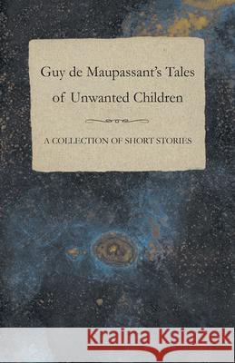 Guy de Maupassant's Tales of Unwanted Children - A Collection of Short Stories Guy de Maupassant 9781447468769