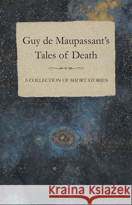 Guy de Maupassant's Tales of Death - A Collection of Short Stories Guy de Maupassant 9781447468820 Baker Press