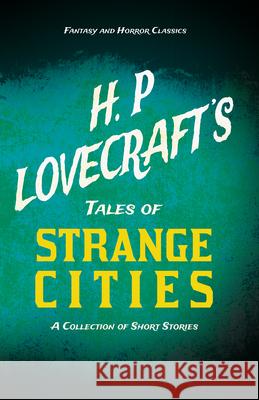 H. P. Lovecraft's Tales of Strange Cities - A Collection of Short Stories (Fantasy and Horror Classics): With a Dedication by George Henry Weiss Lovecraft, H. P. 9781447468899 Fantasy and Horror Classics