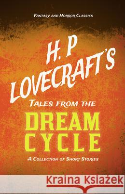 H. P. Lovecraft's Tales from the Dream Cycle - A Collection of Short Stories (Fantasy and Horror Classics): With a Dedication by George Henry Weiss Lovecraft, H. P. 9781447468967 Fantasy and Horror Classics