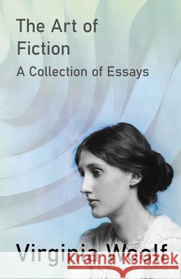 The Art of Fiction - A Collection of Essays Virginia Woolf 9781447469216