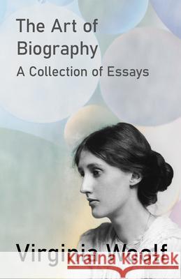 The Art of Biography - A Collection of Essays Virginia Woolf 9781447469223