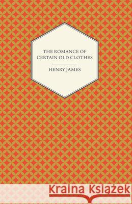 The Romance of Certain Old Clothes Henry James 9781447470151 Read Books