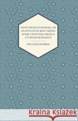News from Nowhere, or an Epoch of Rest: Being Some Chapters from a Utopian Romance (1891) William Morris 9781447470410 Goldstein Press